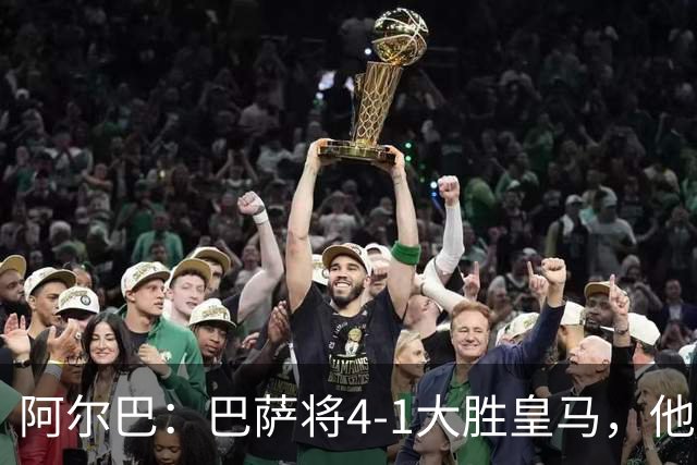 阿尔巴：巴萨将4-1大胜皇马，他们现在的状态我很安心